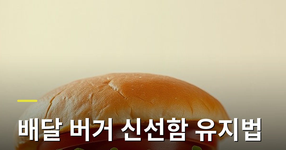 배달 버거 신선함 유지법: 받은 뒤 5분 안에 해야 할 일